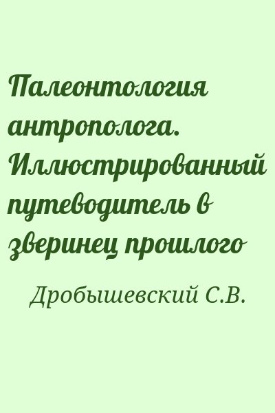 Дробышевский С.В. - Палеонтология антрополога. Иллюстрированный путеводитель в зверинец прошлого