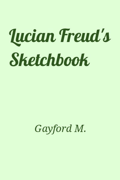 Gayford M. - Lucian Freud's Sketchbook