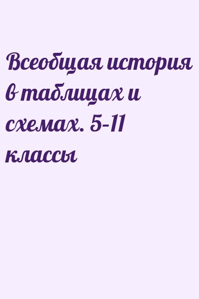  - Всеобщая история в таблицах и схемах. 5–11 классы