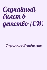 Стрелков Владислав - Случайный билет в детство (СИ)