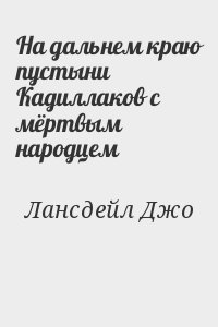 Лансдейл Джо Р. - На дальнем краю пустыни Кадиллаков с мёртвым народцем