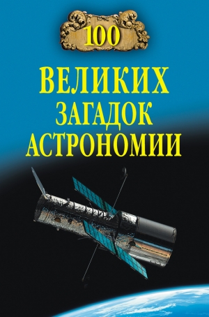 Волков Александр Викторович - 100 великих загадок астрономии