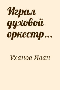 Уханов Иван - Играл духовой оркестр...