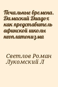 Светлов Роман, Лукомский Л - Печальные времена. Дамаский Диадох как представитель афинской школы неоплатонизма