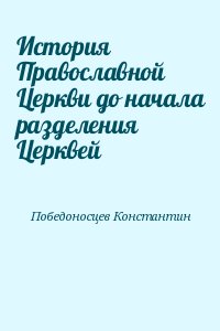 Победоносцев Константин - История Православной Церкви до начала разделения Церквей