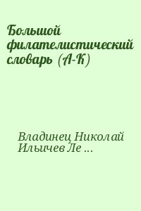 Владинец Николай, Ильичев Леонид, Левитас Иосиф - Большой филателистический словарь (А-К)