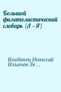 Владинец Николай, Ильичев Леонид, Левитас Иосиф - Большой филателистический словарь (Л — Я)