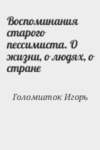 Голомшток Игорь - Воспоминания старого пессимиста. О жизни, о людях, о стране