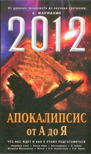 Марианис Анна - 2012. Апокалипсис от А до Я. Что нас ждет и как к этому подготовиться