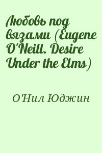 О&#039;Нил Юджин - Любовь под вязами (Eugene O&#039;Neill. Desire Under the Elms)