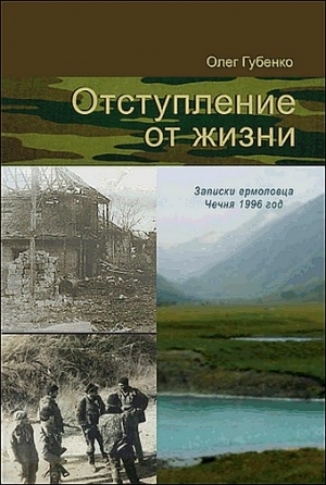 Губенко  Олег - Отступление от жизни. Записки ермоловца. Чечня 1996 год.