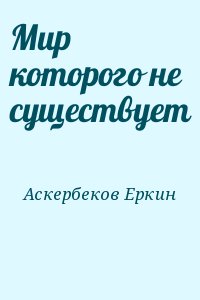 Аскербеков Еркин - Мир которого не существует