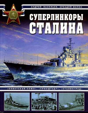 Морин   А., Васильев  А. - Суперлинкоры Сталина. «Советский Союз», «Кронштадт», «Сталинград»