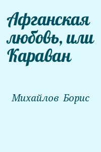 Михайлов  Борис - Афганская любовь, или Караван