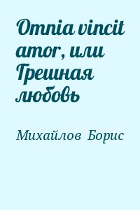 Михайлов  Борис - Omnia vincit amor, или Грешная любовь