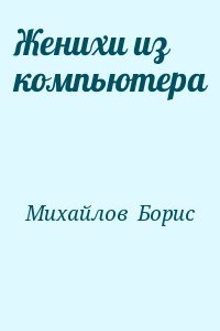 Михайлов  Борис - Женихи из компьютера