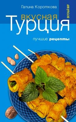 Короткова Галина - Вкусная Турция. Лучшие рецепты