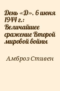 Амброз Стивен - День «Д». 6 июня 1944 г.: Величайшее сражение Второй мировой войны