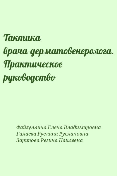 Файзуллина Елена Владимировна, Гилаева Руслана Руслановна, Зарипова Регина Наилевна - Тактика врача-дерматовенеролога. Практическое руководство