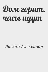 Ласкин Александр - Дом горит, часы идут