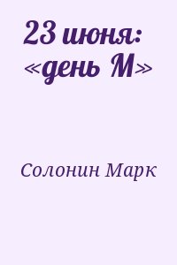 Солонин Марк - 23 июня: «день М»