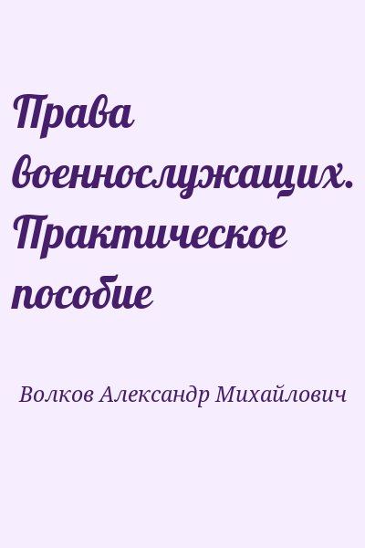 Волков Александр Михайлович - Права военнослужащих. Практическое пособие