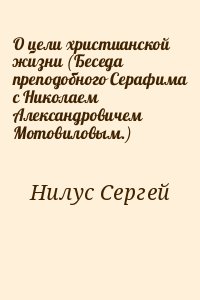 Нилус Сергей - О цели христианской жизни (Беседа преподобного Серафима с Николаем Александровичем Мотовиловым.)