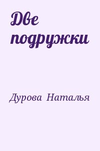 Дурова  Наталья - Две подружки