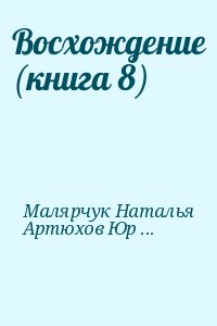 Малярчук Наталья, Артюхов Юрий - Восхождение (книга 8)