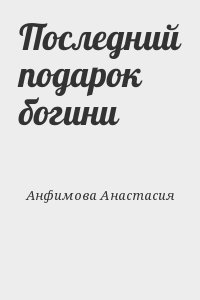 Анфимова Анастасия - Последний подарок богини