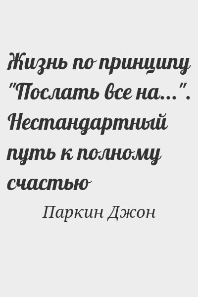 Паркин Джон - Жизнь по принципу "Послать все на...". Нестандартный путь к полному счастью