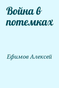 Ефимов Алексей - Война в потемках