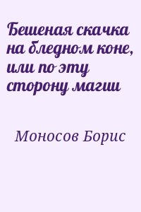 Моносов Борис - Бешеная скачка на бледном коне, или по эту сторону магии