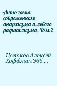 Цветков Алексей, Хоффман Эбби, Хоум Стюарт, Шамир Исраэль, Кагарлицкий Борис, Качинский Теодор, Ньютон Хьюи, Фанон Франц, Абу-Джамал Мумия, Горц Андре, Маркос Субкоманданте, Негри Антонио, Ней Крис, Кэмпбелл Джим, Дюамель Филипп, Вайнштейн Скотт, Уолтер Б - Антология современного анархизма и левого радикализма, Том 2