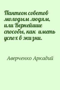 Пантеон советов молодым людям, или Вернейшие способы, как  иметь успех в жизни.