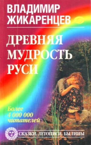 Жикаренцев Владимир - Древняя мудрость Руси. Сказки. Летописи. Былины