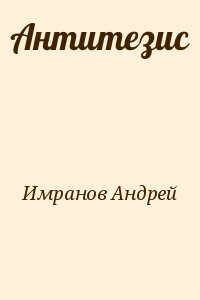 Имранов Андрей - Антитезис