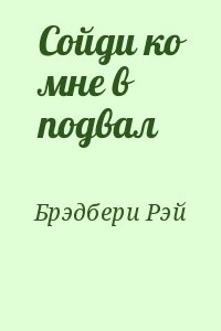 Брэдбери Рэй - Сойди ко мне в подвал