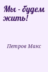 Петров Макс - Мы - будем жить!