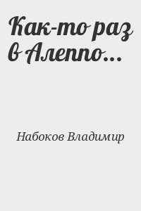 Набоков Владимир - Как-то раз в Алеппо...