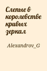 Alexandrov_G - Слепые в королевстве кривых зеркал