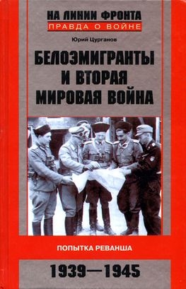 Цурганов Юрий - Белоэмигранты и Вторая мировая война. Попытка реванша. 1939-1945