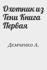 Демченко А. - Охотник из Тени Книга Первая