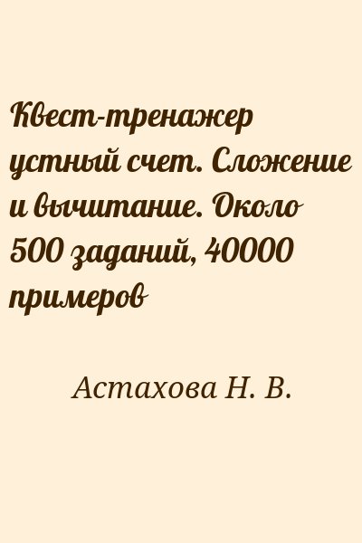 Астахова Н. В. - Квест-тренажер устный счет. Сложение и вычитание. Около 500 заданий, 40000 примеров