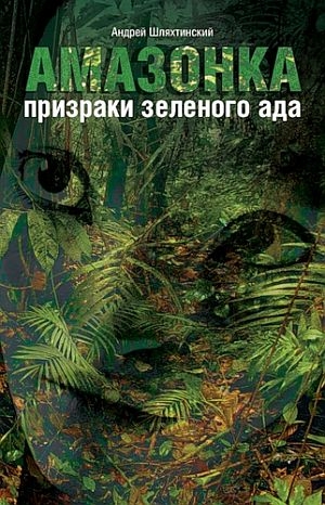 Шляхтинский Андрей - Амазонка: призраки зеленого ада