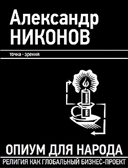 Никонов Александр - Опиум для народа. Религия как глобальный бизнес-проект