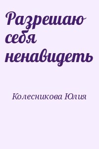 Колесникова Юлия - Разрешаю себя ненавидеть