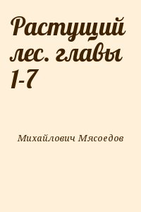 Михайлович Мясоедов - Растущий  лес. главы 1-7