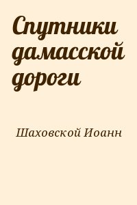 Шаховской Иоанн - Спутники дамасской дороги