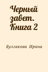 Булгакова  Ирина - Черный завет. Книга 2